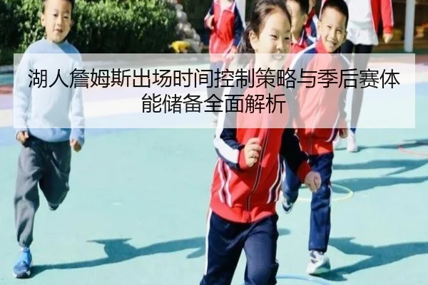 湖人詹姆斯出场时间控制策略与季后赛体能储备全面解析