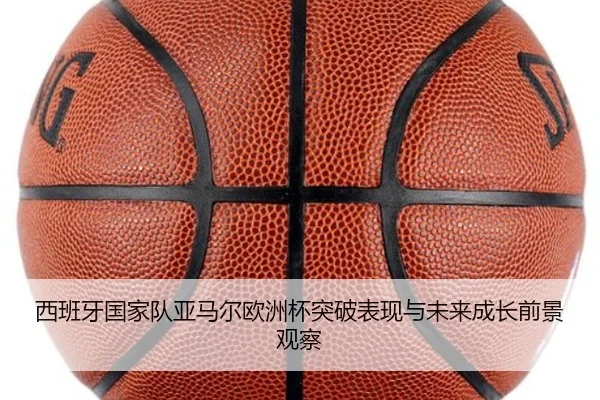 西班牙国家队亚马尔欧洲杯突破表现与未来成长前景观察