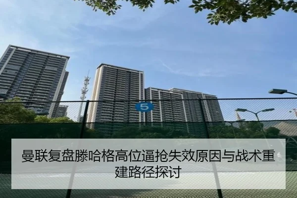 曼联复盘滕哈格高位逼抢失效原因与战术重建路径探讨