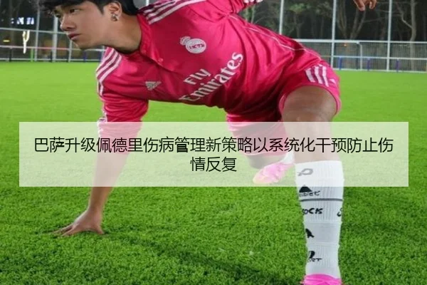 巴萨升级佩德里伤病管理新策略以系统化干预防止伤情反复