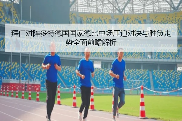 拜仁对阵多特德国国家德比中场压迫对决与胜负走势全面前瞻解析
