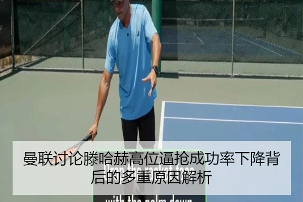 曼联讨论滕哈赫高位逼抢成功率下降背后的多重原因解析