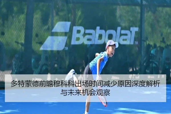 多特蒙德前瞻穆科科出场时间减少原因深度解析与未来机会观察