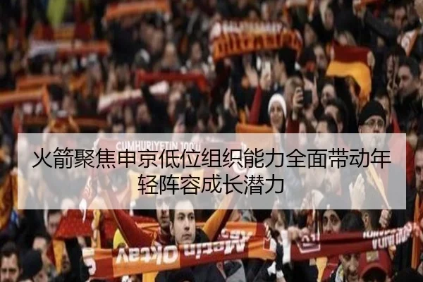 火箭聚焦申京低位组织能力全面带动年轻阵容成长潜力