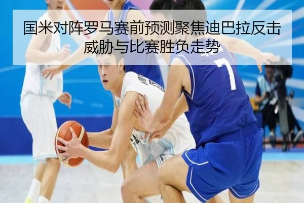 国米对阵罗马赛前预测聚焦迪巴拉反击威胁与比赛胜负走势