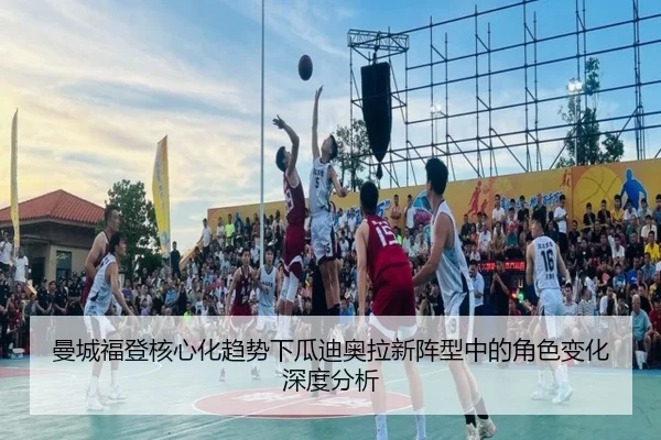 曼城福登核心化趋势下瓜迪奥拉新阵型中的角色变化深度分析