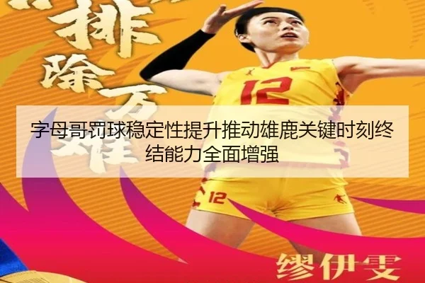 字母哥罚球稳定性提升推动雄鹿关键时刻终结能力全面增强