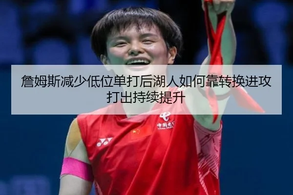 詹姆斯减少低位单打后湖人如何靠转换进攻打出持续提升